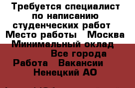 Требуется специалист по написанию студенческих работ › Место работы ­ Москва › Минимальный оклад ­ 10 000 - Все города Работа » Вакансии   . Ненецкий АО